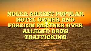 NDLEA ARREST POPULAR HOTEL OWNER AND FOREIGN PARTNER OVER ALLEGED DRUG TRAFFICKING 